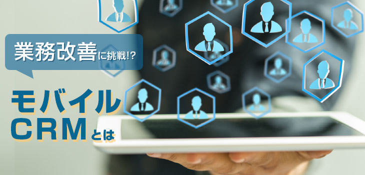 業務改善に挑戦!? モバイルCRMとは?