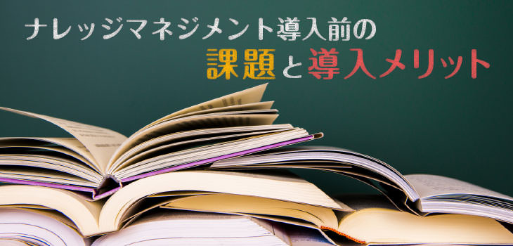 ナレッジマネジメント導入前の課題と導入メリット