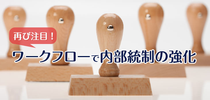 再び注目!ワークフローで内部統制の強化