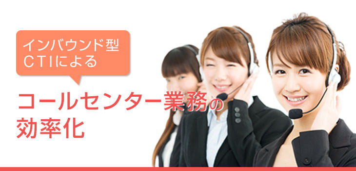 インバウンド型CTIによるコールセンター業務の効率化