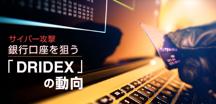 サイバー攻撃 銀行口座を狙う「DRIDEX」の動向