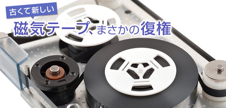 古くて新しい磁気テープ、まさかの復権