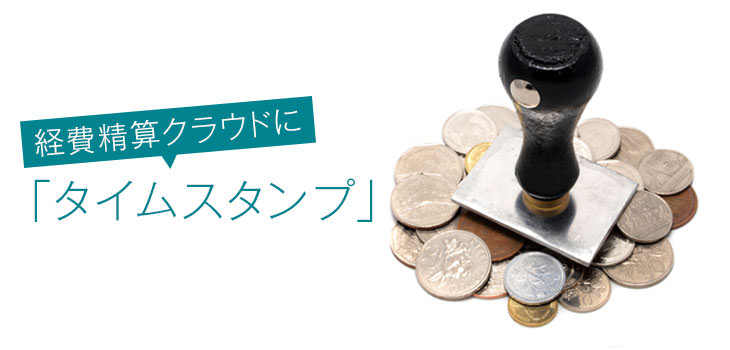 経費精算クラウドに「タイムスタンプ」!?