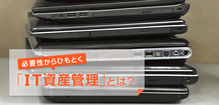 必要性からひもとく「IT資産管理」とは?