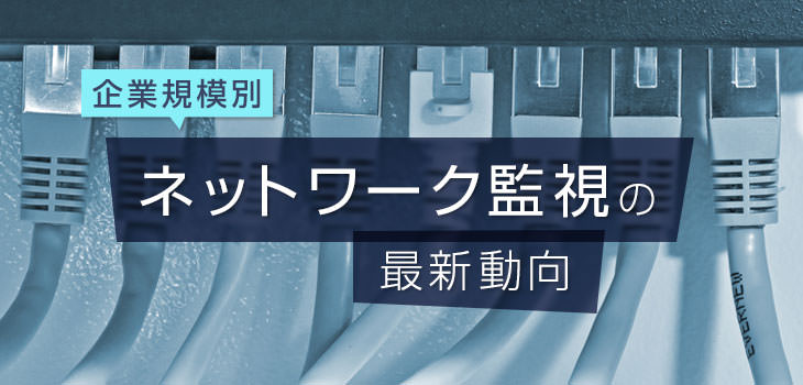 企業規模別「ネットワーク監視」の最新動向