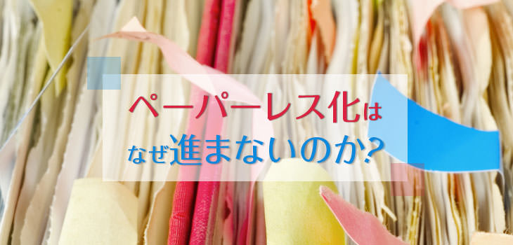 ペーパーレス化はなぜ進まないのか?