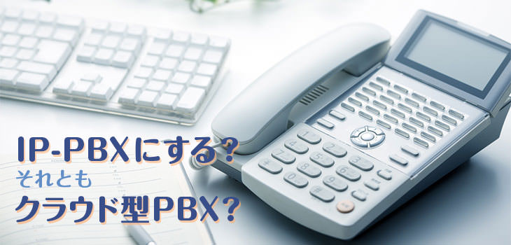 IP-PBXにする?それともクラウド型PBX?