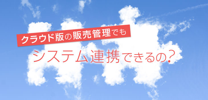 クラウド版の販売管理でもシステム連携できるの?
