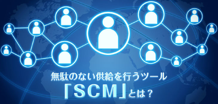 無駄のない供給を行うツール「SCM」とは?