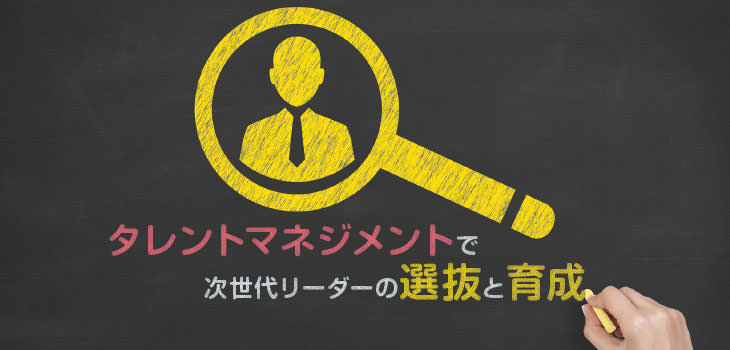 タレントマネジメントで次世代リーダーの選抜と育成