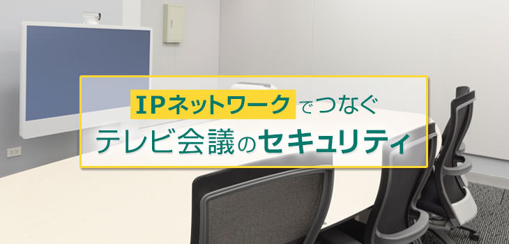IPネットワークでつなぐテレビ会議のセキュリティ