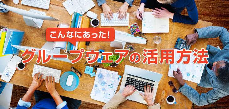こんなにあった! グループウェアの意外な活用方法