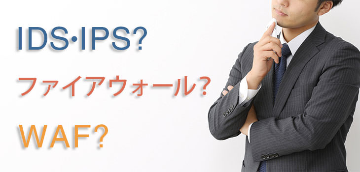 IDS・IPS(不正侵入検知・防御システム)はファイアウォール、WAFとどう違う?
