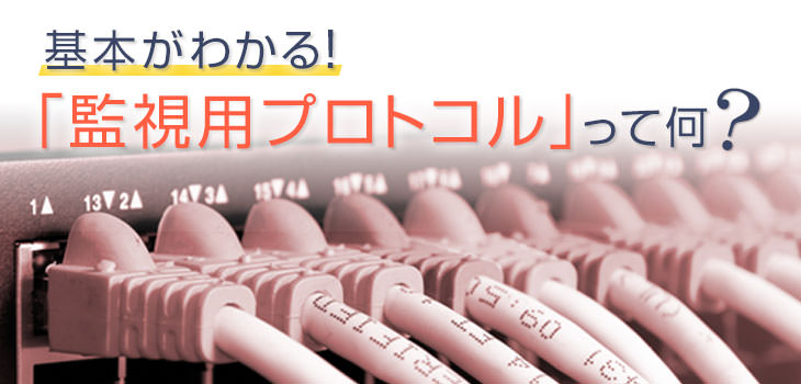 基本がわかる! 「監視用プロトコル」って何?