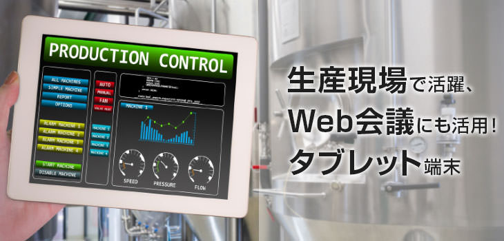 生産現場で活躍!Web会議にも活用! タブレット端末