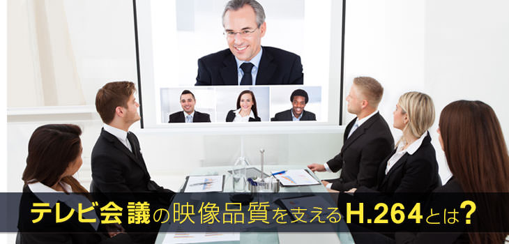 テレビ会議の映像品質を支えるH.264とは?