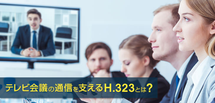 テレビ会議の通信を支える「H.323」とは?